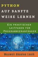 PYTHON AUF SANFTE WEISE LERNEN: Ein praktischer Leitfaden für Programmieranfänger B0CGXXW8GJ Book Cover