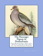 The Passenger Pigeon in Pennsylvania, its Remarkable History, Habits and Extinction, With Interesting Side Lights on the Folk and Forest Lore of the Alleghenian Region of the old Keystone State 1546431489 Book Cover