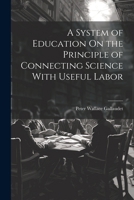 A System of Education On the Principle of Connecting Science With Useful Labor 1022729071 Book Cover