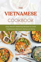 The Vietnamese Cookbook: Easy Mouth-Watering Recipes to Cook Traditional Vietnam Dishes at Home B09DFL525L Book Cover