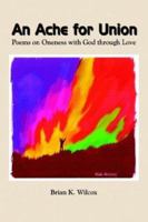 An Ache for Union: Poems on Oneness with God through Love 1410731499 Book Cover