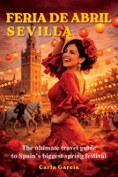 Feria de Abril – Sevilla: The Ultimate Guide to the Greatest Spring Festival in Spain: 50 Unforgettable Experiences in Seville and Andalusia B0GVMCDF8B Book Cover
