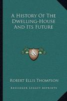 A History of the Dwelling-house and Its Future 0548415064 Book Cover