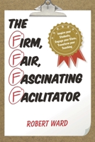 The Firm, Fair, Fascinating Facilitator: Inspire your Students, Engage your Class, Transform your Teaching 1475822847 Book Cover