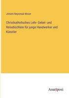Christkatholisches Lehr- Gebet- und Reisebüchlein für junge Handwerker und Künstler (German Edition) 3382039621 Book Cover