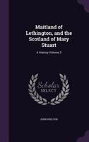 Maitland of Lethington, and the Scotland of Mary Stuart; a History; Volume 2 1341227642 Book Cover