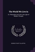 The World We Live in; or, Philosophy and Life in the Light of Modern Thought 1146453639 Book Cover