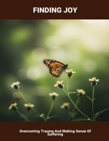 Finding Joy: Overcoming Trauma And Making Sense Of Suffering B0FVB629QY Book Cover