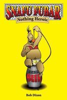 Snafu Fubar: Nothing Heroic 1539002241 Book Cover