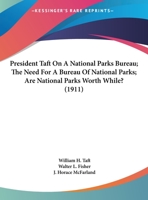 President Taft On A National Parks Bureau; The Need For A Bureau Of National Parks; Are National Parks Worth While? 1169418007 Book Cover