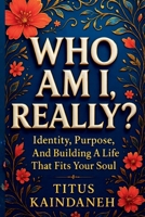 WHO AM I, REALLY?: Identity, Purpose, And Building A Life That Fits Your Soul B0G57D44H8 Book Cover
