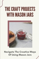 The Craft Projects With Mason Jars: Navigate The Creative Ways Of Using Mason Jars: Diy Mason Jar Outdoor Decor B09CFKSCPT Book Cover