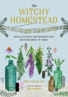 The Witchy Homestead: Spells, Rituals, and Remedies for Creating Magic at Home 0762473762 Book Cover