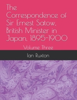 The Correspondence of Sir Ernest Satow, British Minister in Japan, 1895-1900: Volume Three 1312501030 Book Cover