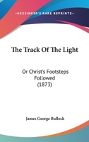 The Track Of The Light: Or Christ's Footsteps Followed 1104508427 Book Cover