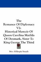 The Romance Of Diplomacy V2: Historical Memoir Of Queen Carolina Matilda Of Denmark, Sister To King George The Third 1163303267 Book Cover