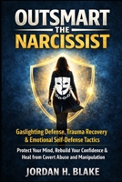 Outsmart the Narcissist: Gaslighting Defense, Trauma Recovery & Emotional Self-Defense Tactics: Protect Your Mind, Rebuild Your Confidence & Heal from Covert Abuse and Manipulation B0GLGSYS2G Book Cover