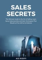 Sales Secrets: The Ultimate Guide to the Art of Selling, Learn Savvy Salesmanship and Sales Techniques That Would Let You Sell Ice to 5204900039 Book Cover