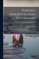 Phreno-Mnemotechnic Dictionary: Being a Philosophical Classification of All the Homophonic Words of the English Language: Containing Also Separate ... Scientific and Technical Homophonic Words, To 1016578768 Book Cover
