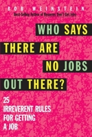Who Says There Are No Jobs Out There?: 25 Irreverent Rules for Getting a Job 0070692092 Book Cover