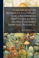 Fungorum Qui In Bavaria Et Palatinatu Circa Ratisbonam Nascuntur Icones Nativis Coloribus Expressae, Volume 3... (Latin Edition) 1024719723 Book Cover
