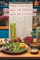 Plant-Powered Kitchen: 101 Effortless Recipes for a Vibrant Life B0CLVS8RJP Book Cover