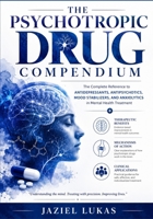 THE PSYCHOTROPIC DRUG COMPENDIUM: The Complete Reference to Antidepressants, Antipsychotics, Mood Stabilizers, and Anxiolytics in Mental Health ... of Action, and Clinical Applications B0H5FX8RP5 Book Cover