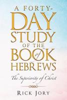 A Forty-Day Study of the Book of Hebrews: The Superiority of Christ 1489723501 Book Cover