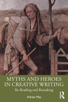 Myths and Heroes in Creative Writing: Re-Reading and Remaking 1041038968 Book Cover