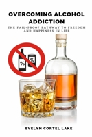 Overcoming Alcohol Addiction: The Fail-proof Pathway to Freedom and Happiness in Life B085RQNG78 Book Cover