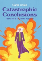 Catastrophic Conclusions: Poems For A Tiny Niche Audience 1998389510 Book Cover