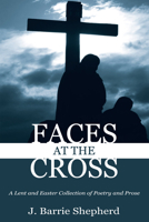 Faces at the Cross: A Lent and Easter Collection of Poetry and Prose 1608997197 Book Cover