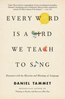 Every Word Is a Bird We Teach to Sing: Encounters with the Mysteries and Meanings of Language 0316353078 Book Cover