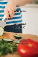 Culturismo Vegano 101: La Guía Completa de Comidas Y Nutrición Para Construir Músculo (Spanish Edition) 9947173062 Book Cover