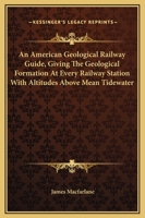 An American Geological Railway Guide, Giving The Geological Formation At Every Railway Station With Altitudes Above Mean Tidewater 1149695161 Book Cover