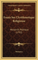 Essais Sur L'Arithmetique Religieuse: Morale Et Politique (1792) 1120193230 Book Cover