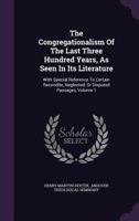 The Congregationalism Of The Last Three Hundred Years, As Seen In Its Literature: With Special Reference To Certain Recondite, Neglected, Or Disputed Passages, Volume 1... 1276019297 Book Cover