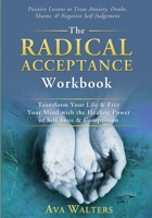 The Radical Acceptance Workbook: Transform Your Life & Free Your Mind with the Healing Power of Self-Love & Compassion; Positive Lessons to Treat ... Negative Self-Judgement (Acceptance Therapy) 9083397408 Book Cover