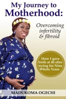 My Journey To Motherhood: Overcoming Infertility and Fibroid B09BF7VPLH Book Cover