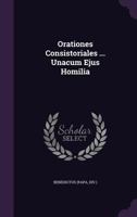 Orationes Consistoriales ... Unacum Ejus Homilia 1010497057 Book Cover