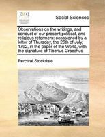 Observations on the writings, and conduct of our present political, and religious reformers: occasioned by a letter of Thursday, the 26th of July, ... with the signature of Tiberius Gracchus 1171403631 Book Cover
