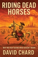 Riding Dead Horses: Why We Keep Doing Things That Don’t Work — A Dark Humor Satire of Politics, Religion, and Human Dysfunction B0FR39CR74 Book Cover