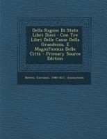 Della Ragion Di Stato Libri Dieci: Con Tre Libri Delle Cause Della Grandezza, E Magnificenza Delle Città 1015839223 Book Cover