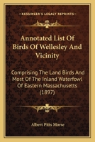 Annotated List Of Birds Of Wellesley And Vicinity: Comprising The Land Birds And Most Of The Inland Waterfowl Of Eastern Massachusetts 1120155452 Book Cover
