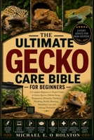 THE ULTIMATE GECKO CARE BIBLE FOR BEGINNERS: A Complete Beginner-to-Expert Guide to Gecko Species, Habitat Setup, Temperature, Humidity, Nutrition, ... Hatchling Care, and Lifelong Husbandry B0HKBXCR4Q Book Cover