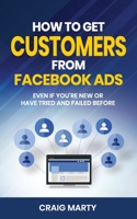 How to Get Customers From Facebook Ads: Even if you're new, or if you have tried and failed before! B088BHJN79 Book Cover