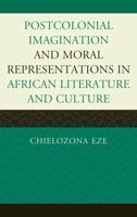 Postcolonial Imaginations and Moral Representations in African Literature and Culture 0739145061 Book Cover