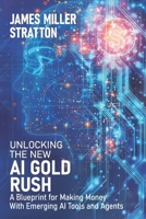 UNLOCKING THE NEW AI GOLD RUSH: A Blueprint for Making Money With Emerging AI Tools and Agents B0DXBZLRVQ Book Cover