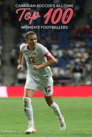 Canadian Soccer's All-Time Top 100 Women's Footballers B0C8YMW84T Book Cover