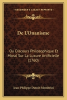 De L'onanisme Ou Discours Philosophique Et Moral Sur La Luxure Artificielle: Et Sur Tous Les Crimes Relatifs... 1247709655 Book Cover